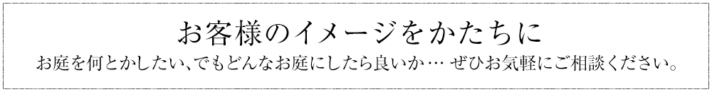 お客様のイメージをかたちに